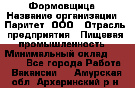 Формовщица › Название организации ­ Паритет, ООО › Отрасль предприятия ­ Пищевая промышленность › Минимальный оклад ­ 25 000 - Все города Работа » Вакансии   . Амурская обл.,Архаринский р-н